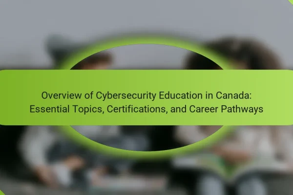 Overview of Cybersecurity Education in Canada: Essential Topics, Certifications, and Career Pathways