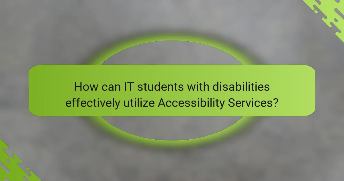 How can IT students with disabilities effectively utilize Accessibility Services?