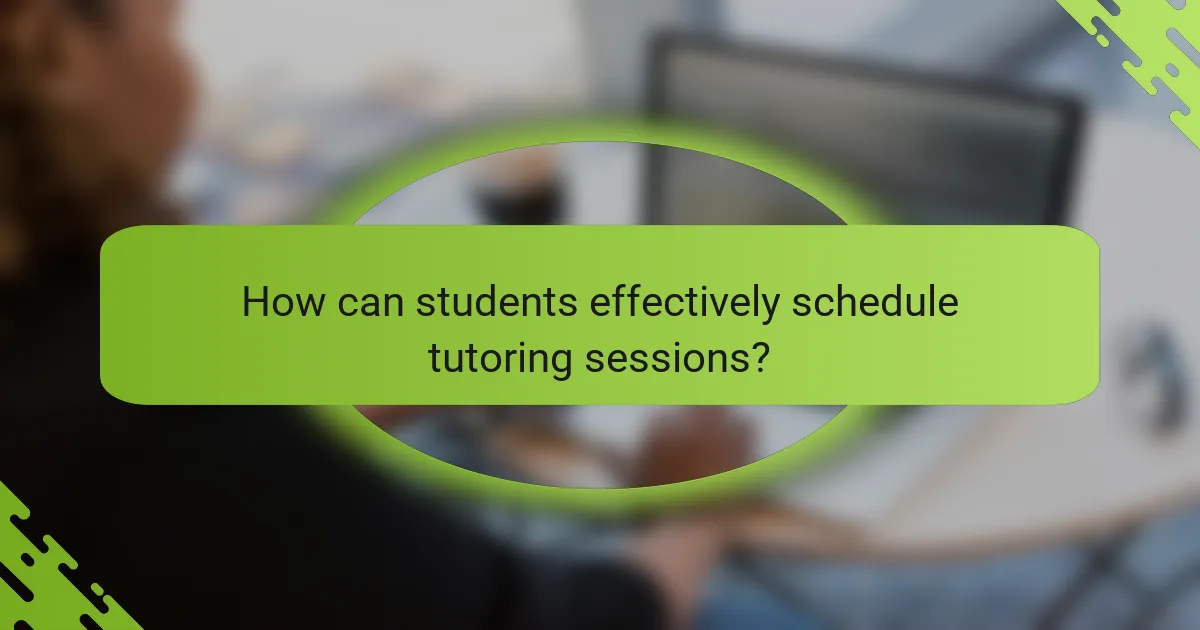 How can students effectively schedule tutoring sessions?