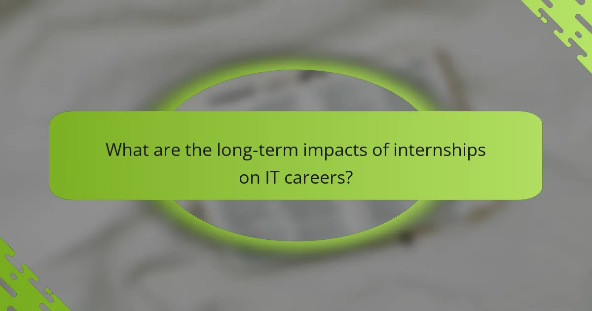 What are the long-term impacts of internships on IT careers?
