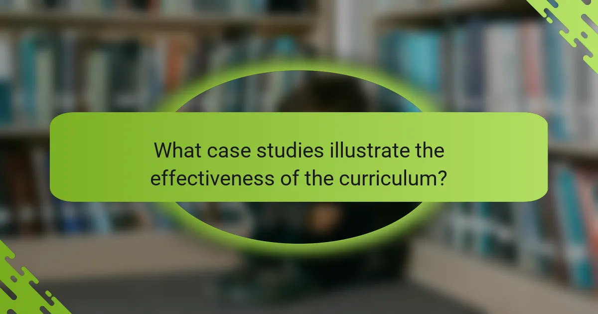 What case studies illustrate the effectiveness of the curriculum?